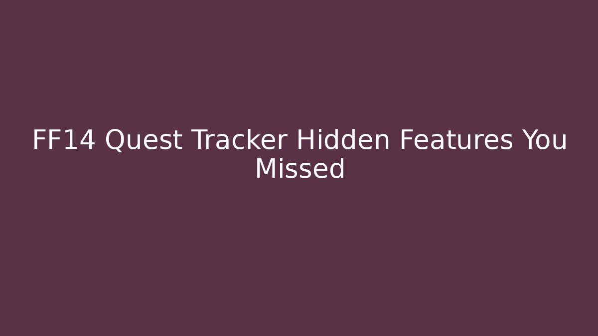 FF14 Quest Tracker Hidden Features You Missed