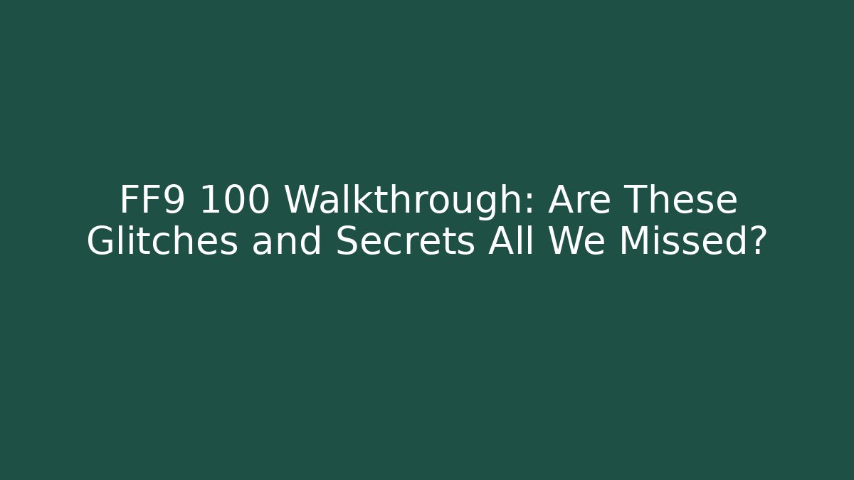 FF9 100 Walkthrough: Are These Glitches and Secrets All We Missed?