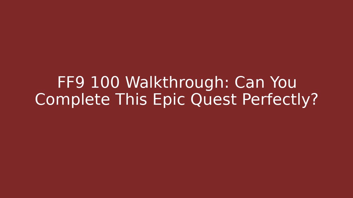 FF9 100 Walkthrough: Can You Complete This Epic Quest Perfectly?