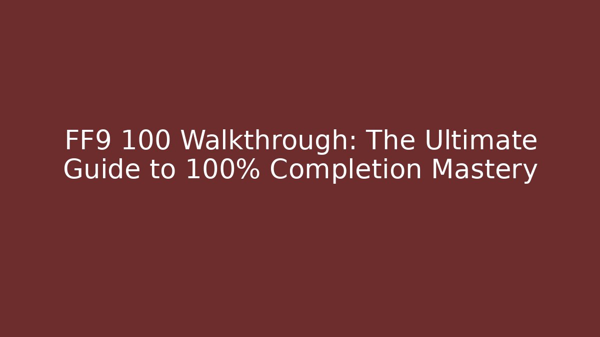 FF9 100 Walkthrough: The Ultimate Guide to 100% Completion Mastery