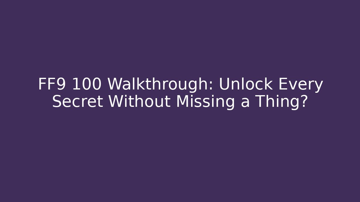 FF9 100 Walkthrough: Unlock Every Secret Without Missing a Thing? - The Family Holidays