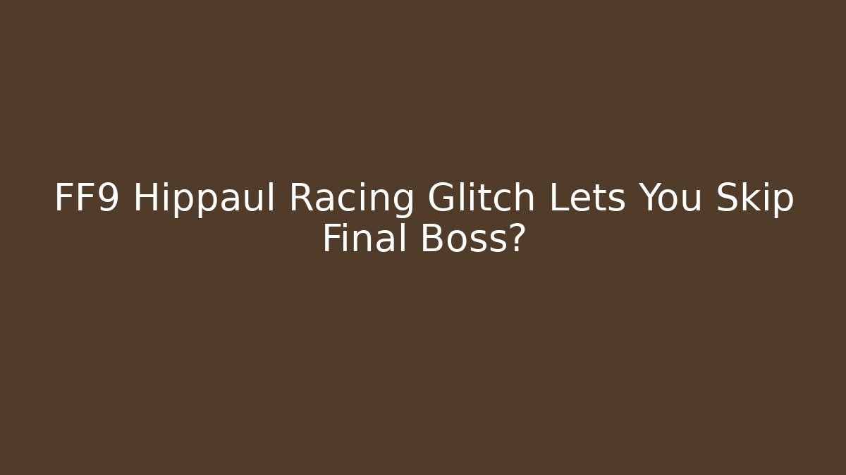 FF9 Hippaul Racing Glitch Lets You Skip Final Boss?