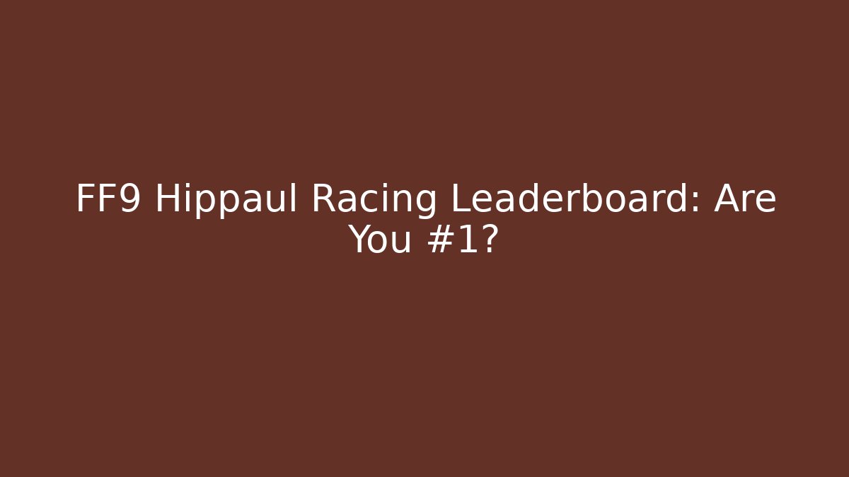 FF9 Hippaul Racing Leaderboard: Are You #1?