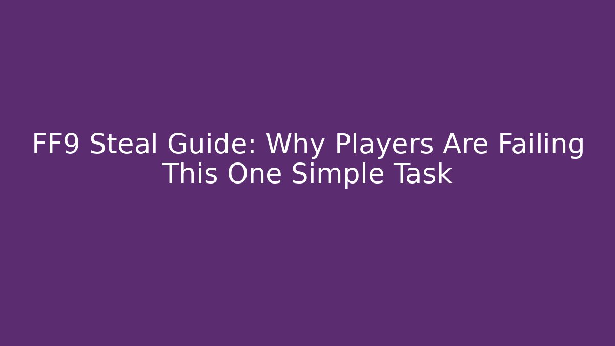 FF9 Steal Guide: Why Players Are Failing This One Simple Task - The Family Holidays