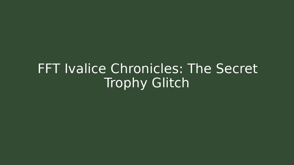 FFT Ivalice Chronicles: The Secret Trophy Glitch