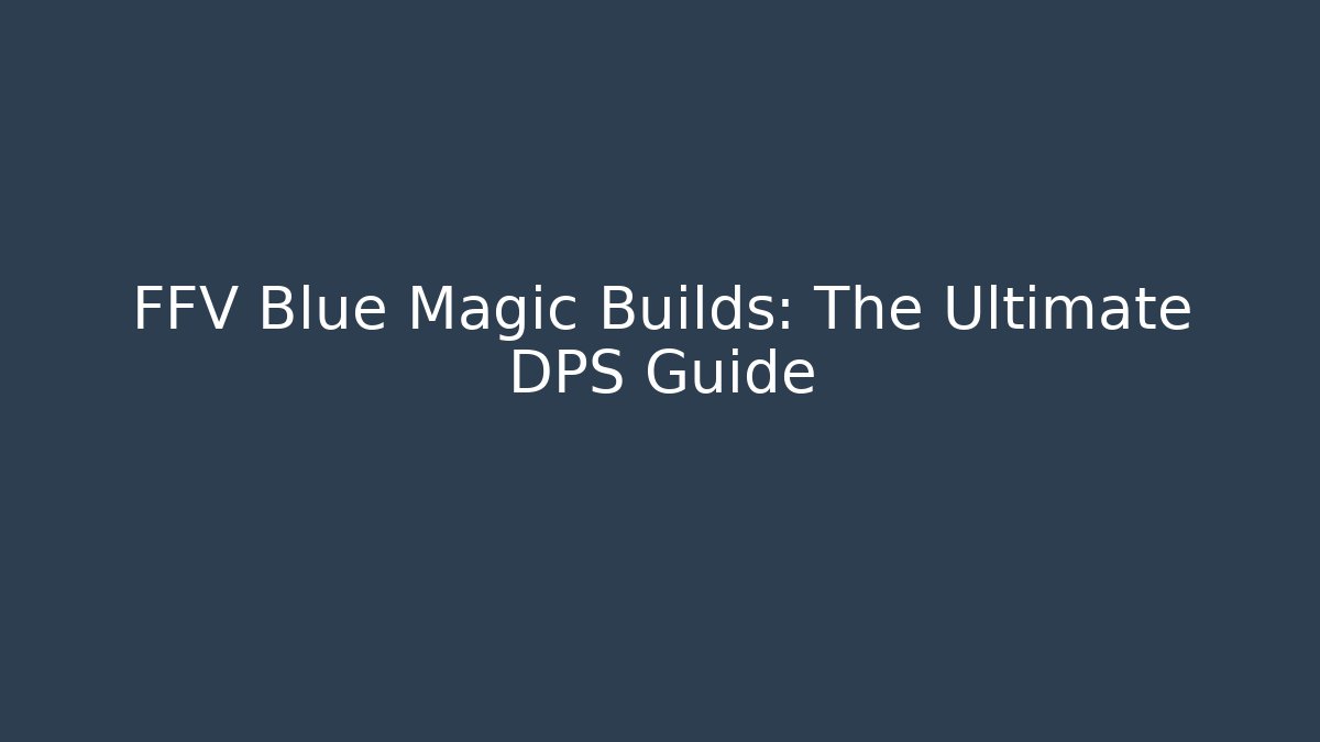 FFV Blue Magic Builds: The Ultimate DPS Guide