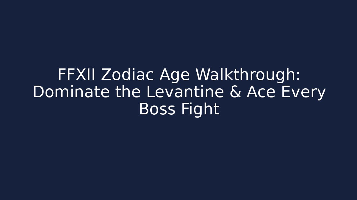 FFXII Zodiac Age Walkthrough: Dominate the Levantine & Ace Every Boss Fight