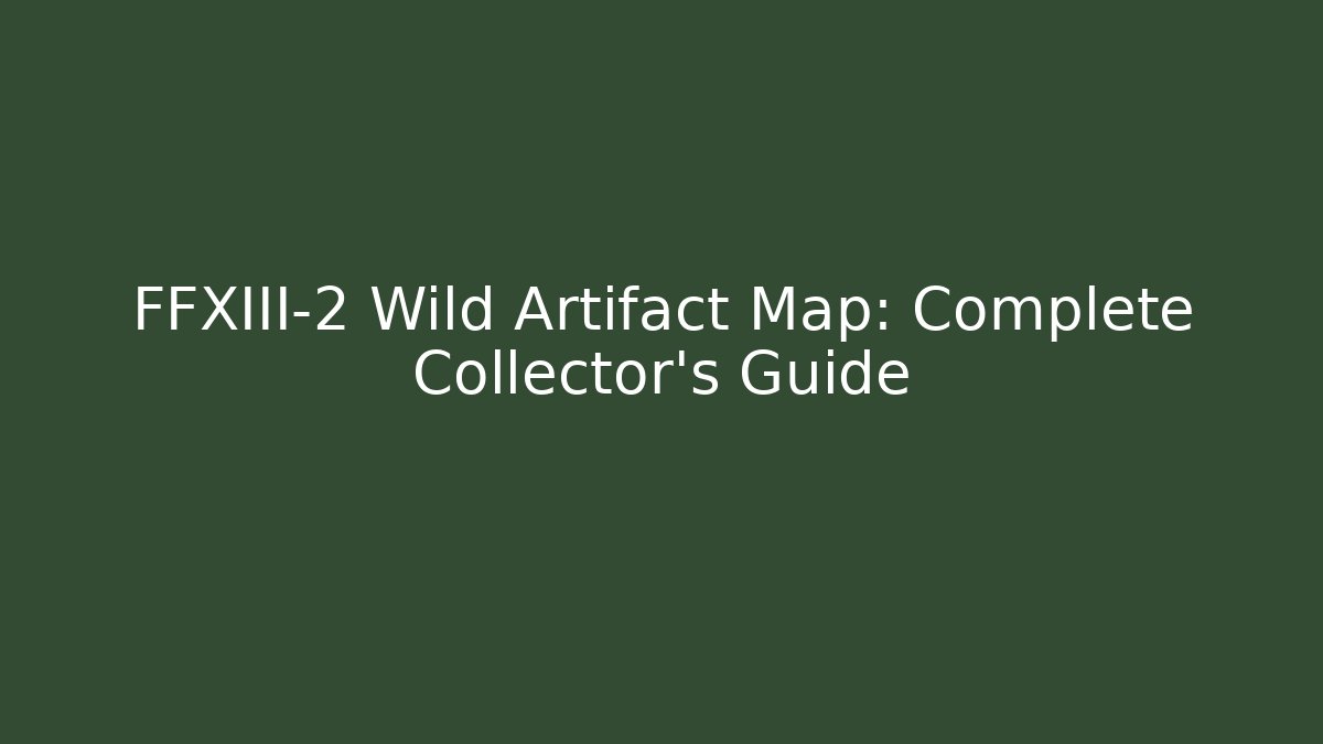FFXIII-2 Wild Artifact Map: Complete Collector's Guide