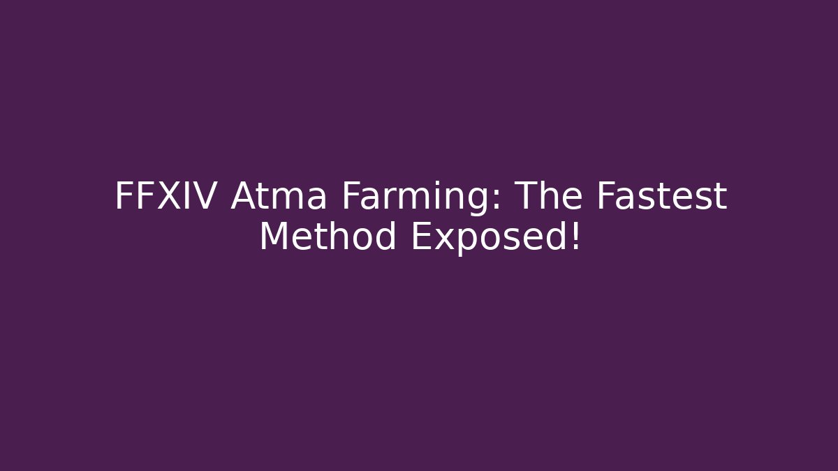 FFXIV Atma Farming: The Fastest Method Exposed! - The Family Holidays