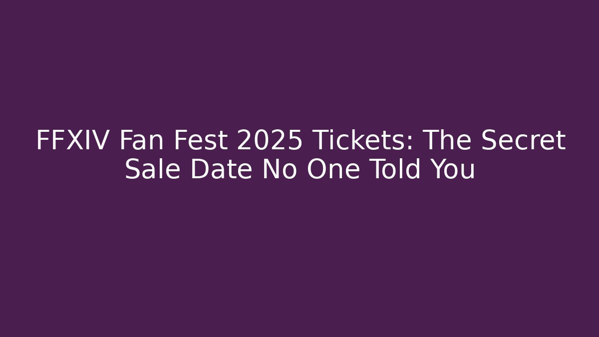 FFXIV Fan Fest 2025 Tickets: The Secret Sale Date No One Told You