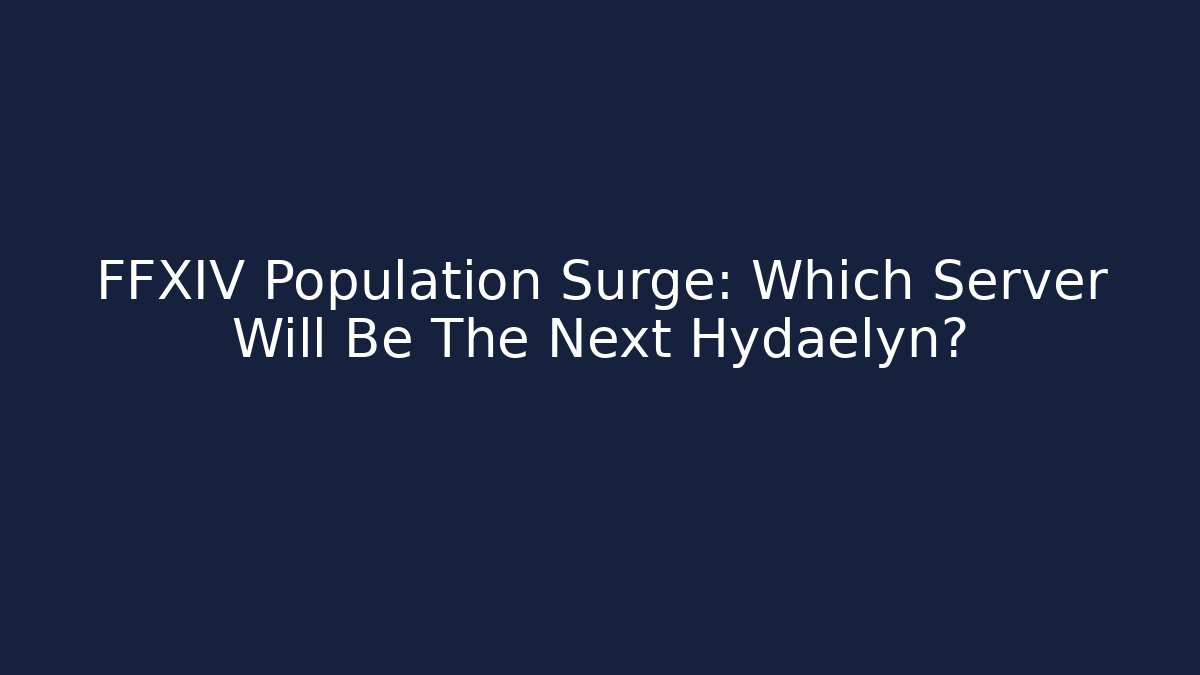 FFXIV Population Surge: Which Server Will Be The Next Hydaelyn? - The Family Holidays