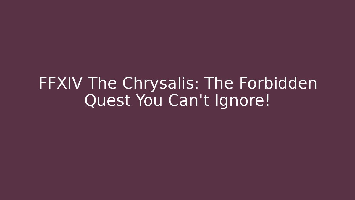 FFXIV The Chrysalis: The Forbidden Quest You Can't Ignore!