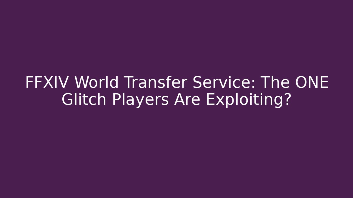 FFXIV World Transfer Service: The ONE Glitch Players Are Exploiting?