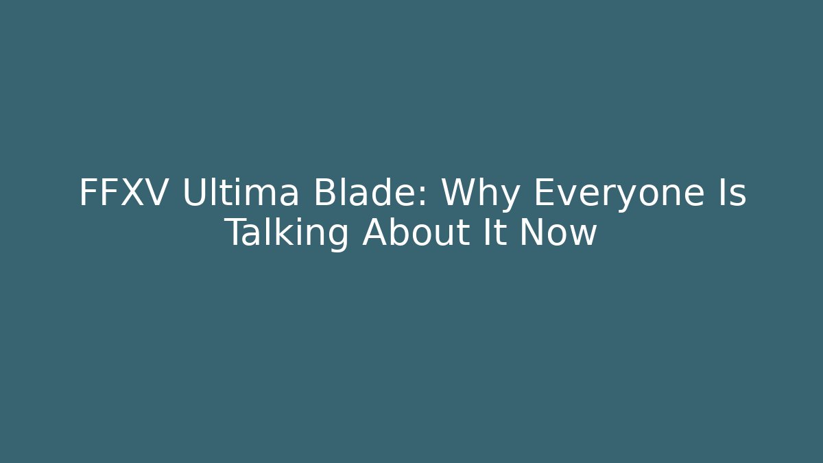 FFXV Ultima Blade: Why Everyone Is Talking About It Now