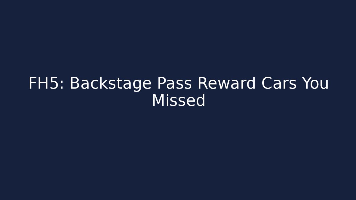 FH5: Backstage Pass Reward Cars You Missed - The Family Holidays