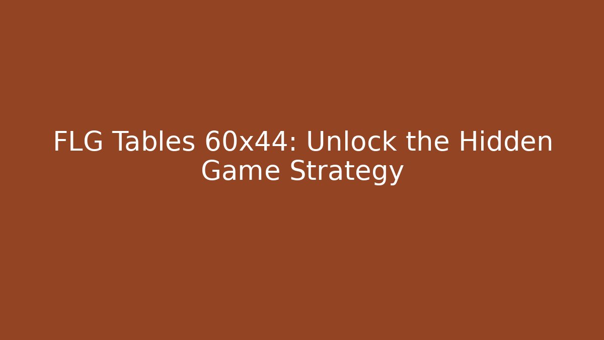 FLG Tables 60x44: Unlock the Hidden Game Strategy