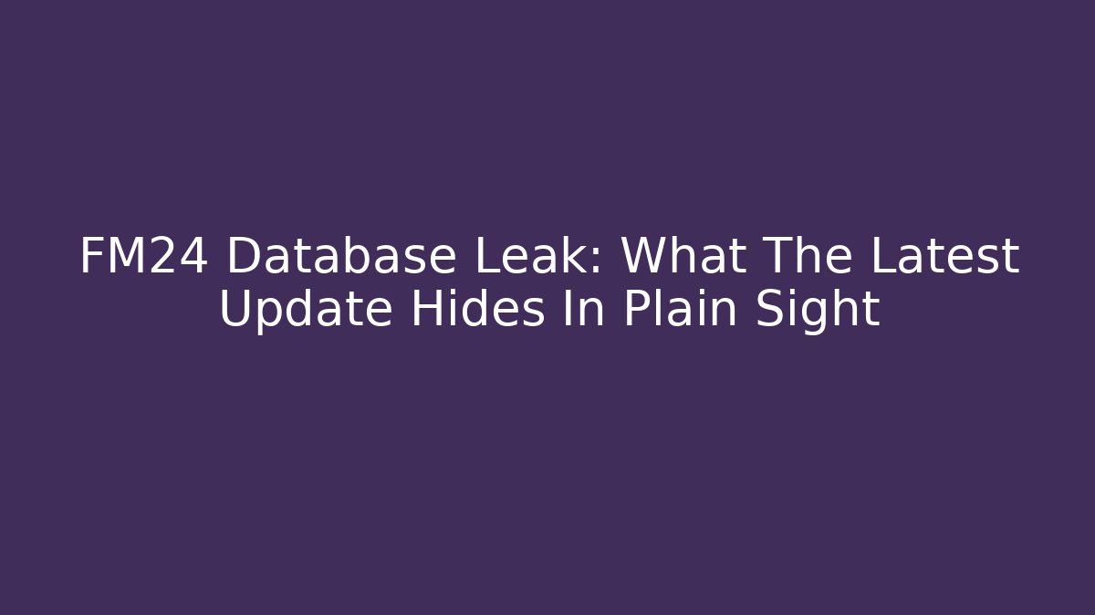 FM24 Database Leak: What The Latest Update Hides In Plain Sight