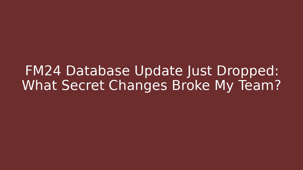 FM24 Database Update Just Dropped: What Secret Changes Broke My Team? - The Family Holidays