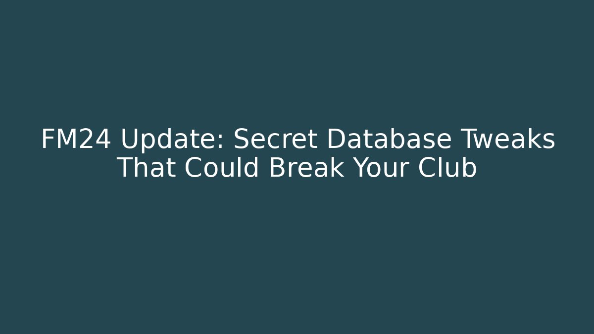 FM24 Update: Secret Database Tweaks That Could Break Your Club