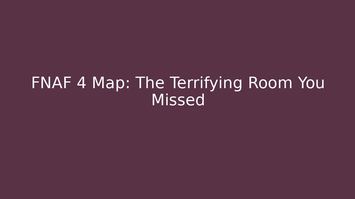 FNAF 4 Map: The Terrifying Room You Missed