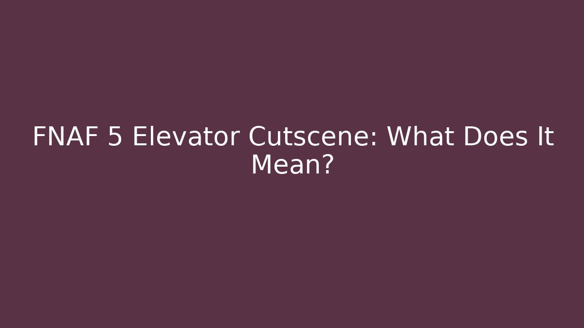 FNAF 5 Elevator Cutscene: What Does It Mean?