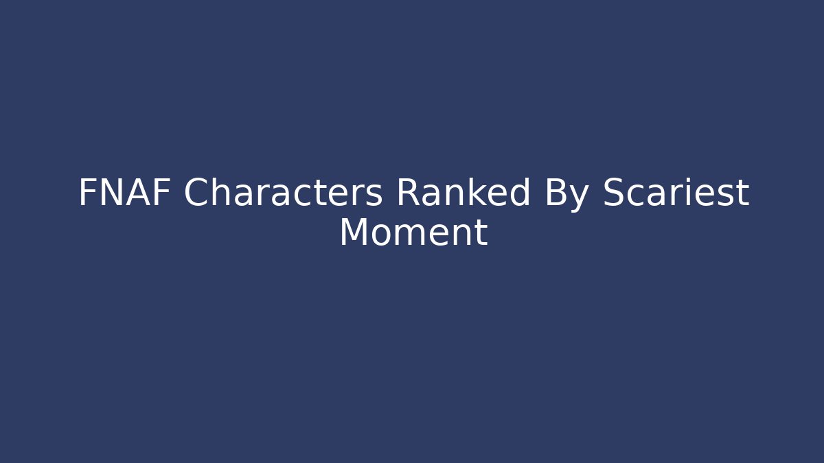 FNAF Characters Ranked By Scariest Moment - The Family Holidays