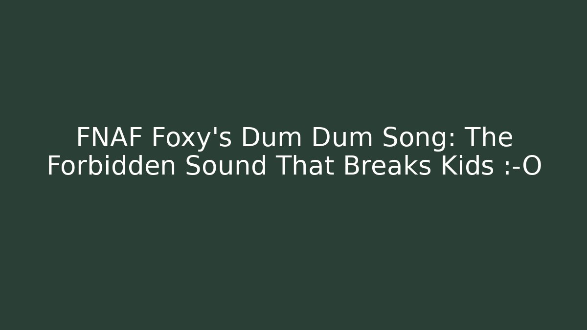 FNAF Foxy's Dum Dum Song: The Forbidden Sound That Breaks Kids 😱 - The Family Holidays