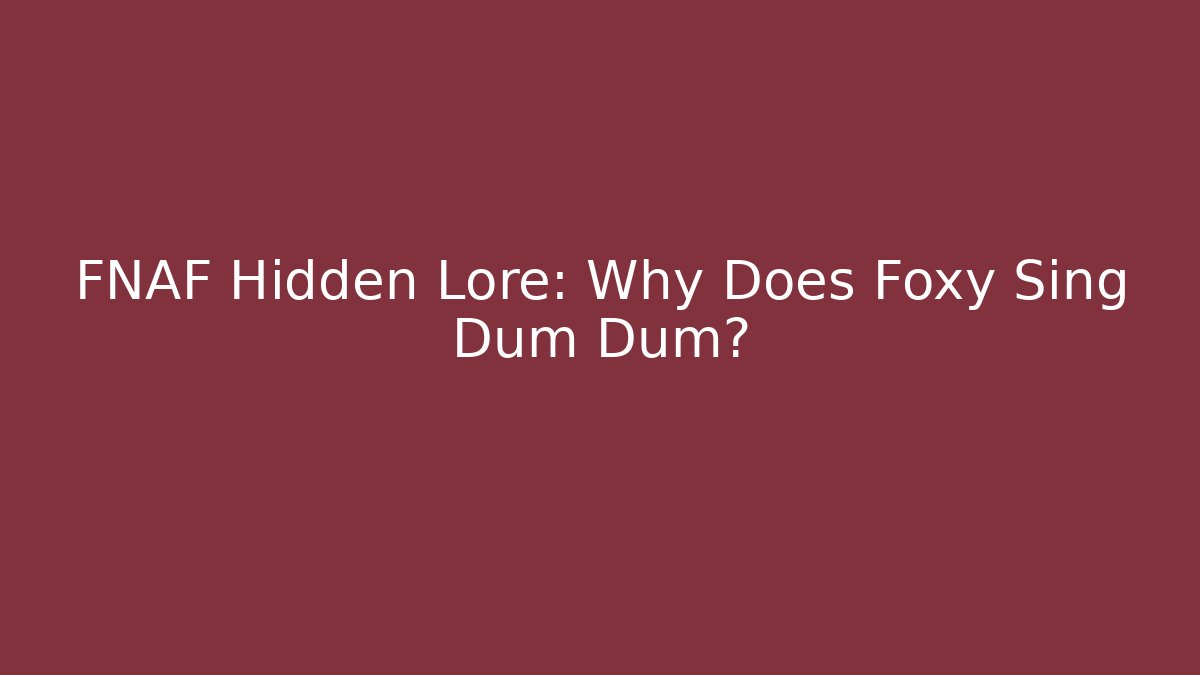 FNAF Hidden Lore: Why Does Foxy Sing Dum Dum? - The Family Holidays