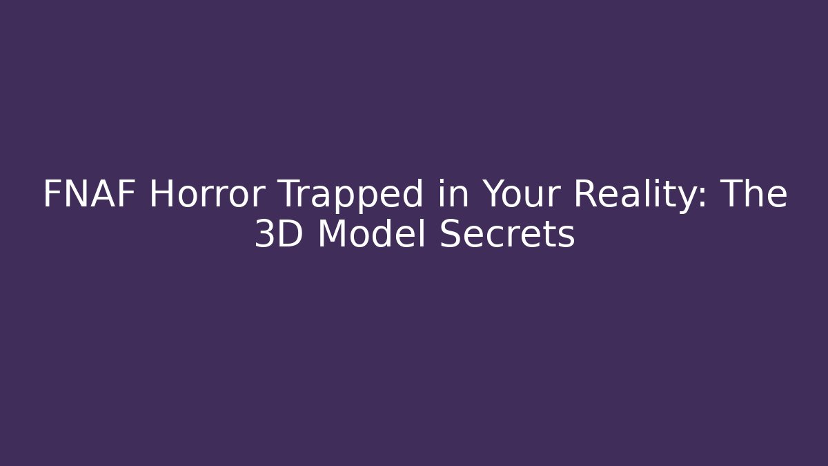 FNAF Horror Trapped in Your Reality: The 3D Model Secrets