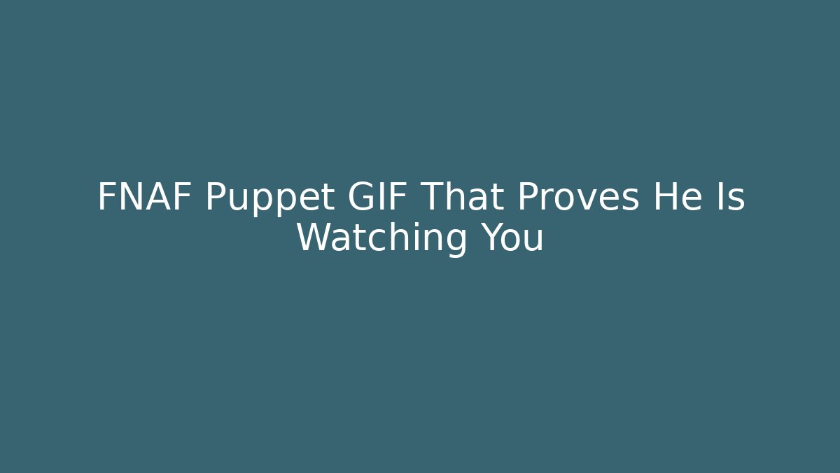 FNAF Puppet GIF That Proves He Is Watching You