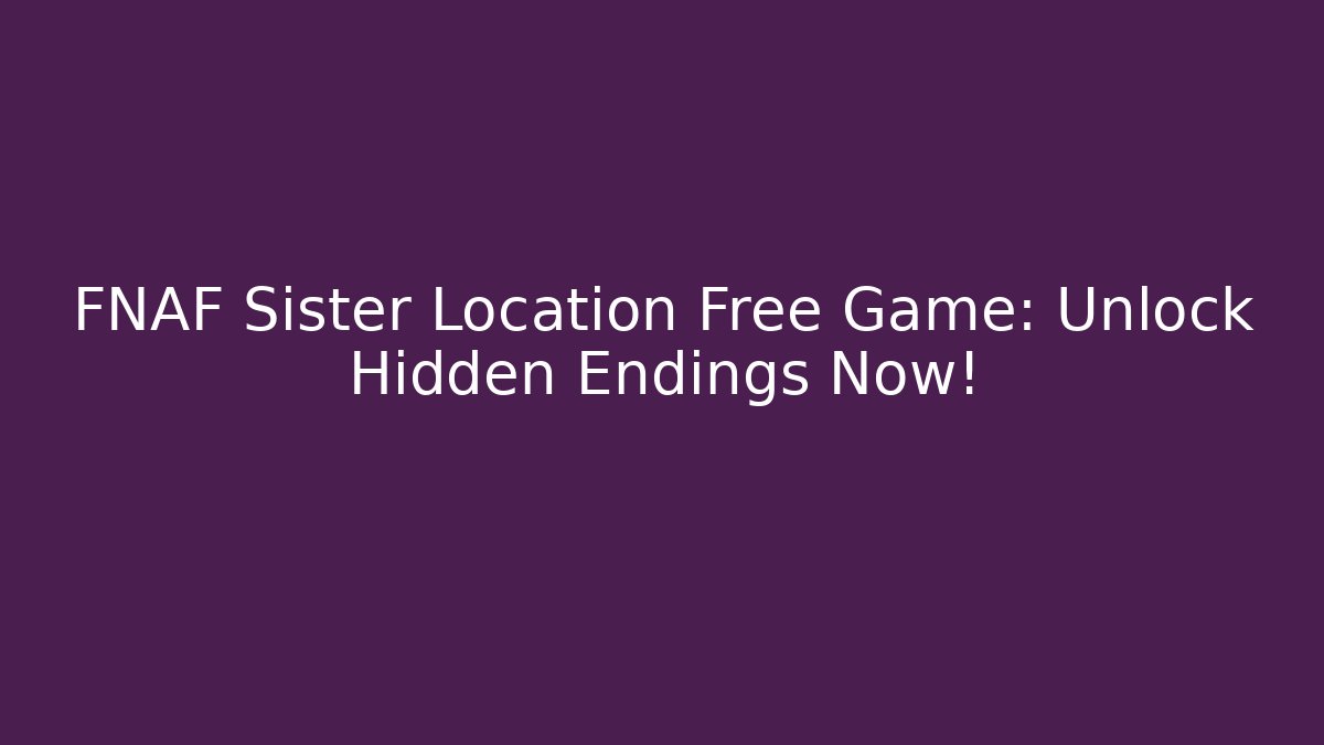 FNAF Sister Location Free Game: Unlock Hidden Endings Now!