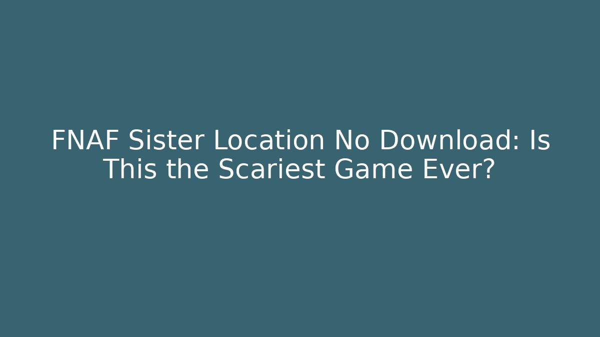 FNAF Sister Location No Download: Is This the Scariest Game Ever?