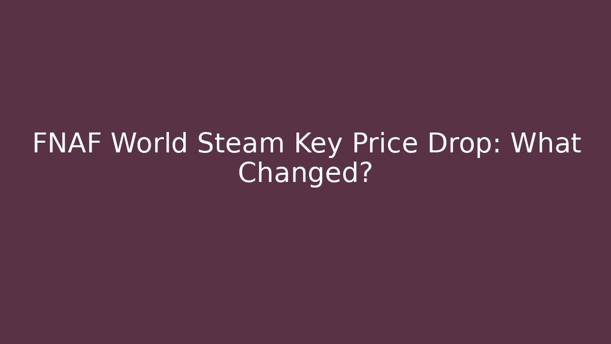 FNAF World Steam Key Price Drop: What Changed?