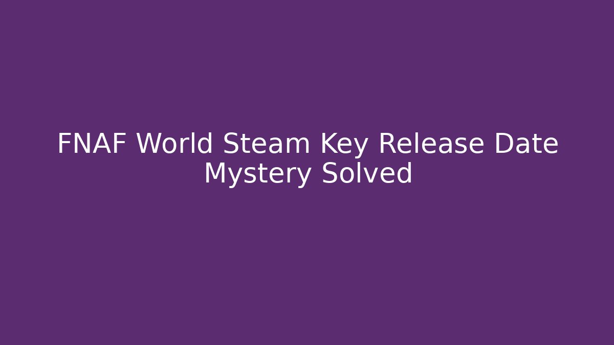 FNAF World Steam Key Release Date Mystery Solved