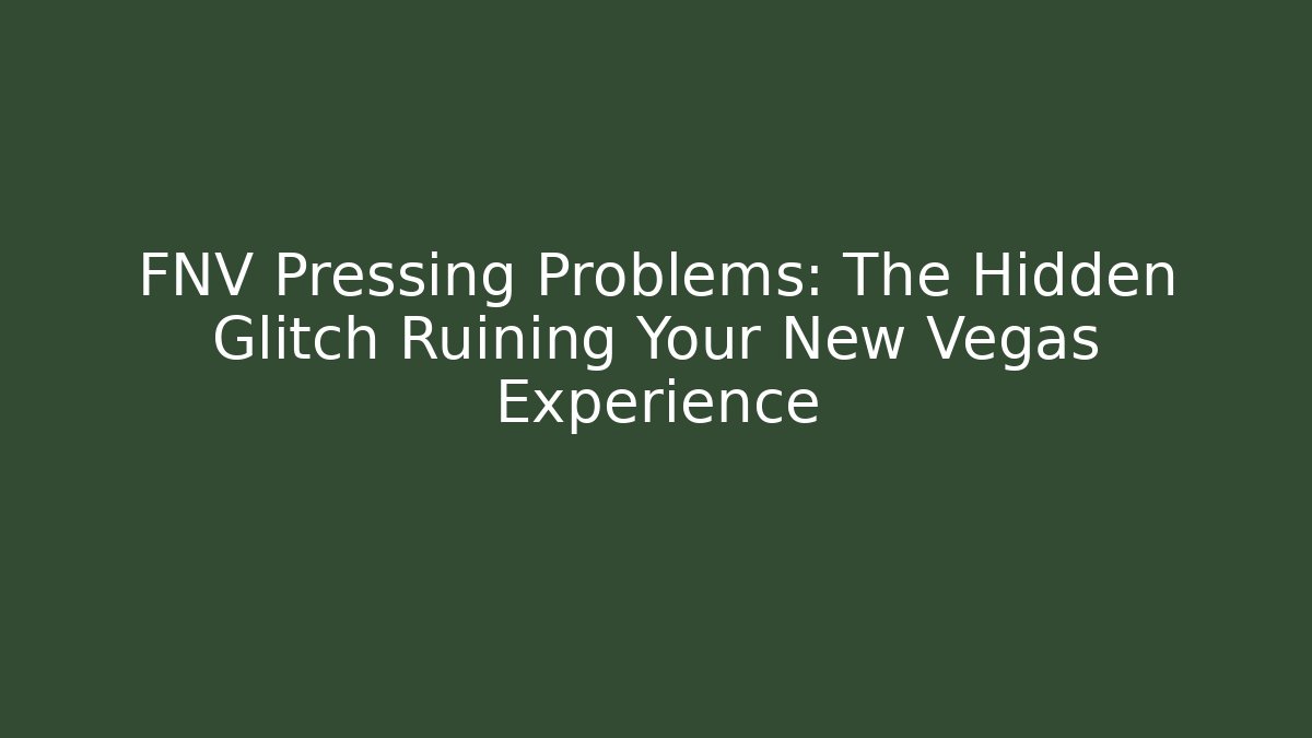 FNV Pressing Problems: The Hidden Glitch Ruining Your New Vegas Experience