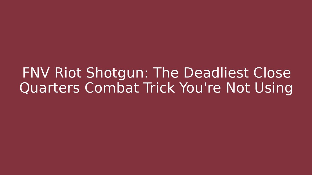 FNV Riot Shotgun: The Deadliest Close Quarters Combat Trick You're Not Using