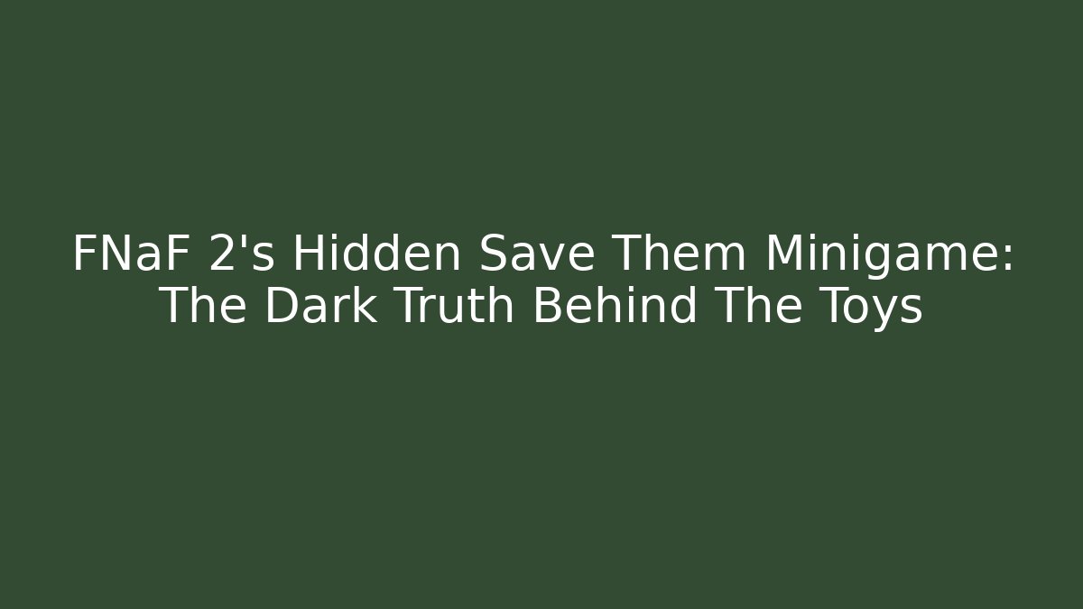 FNaF 2's Hidden Save Them Minigame: The Dark Truth Behind The Toys