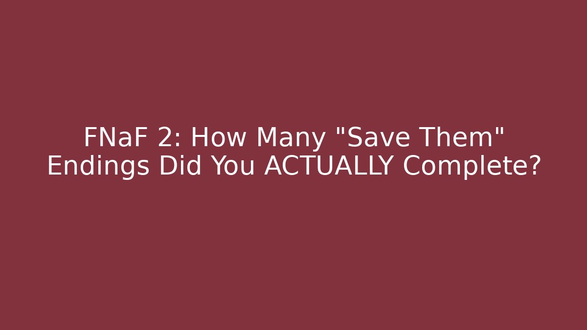 FNaF 2: How Many "Save Them" Endings Did You ACTUALLY Complete?
