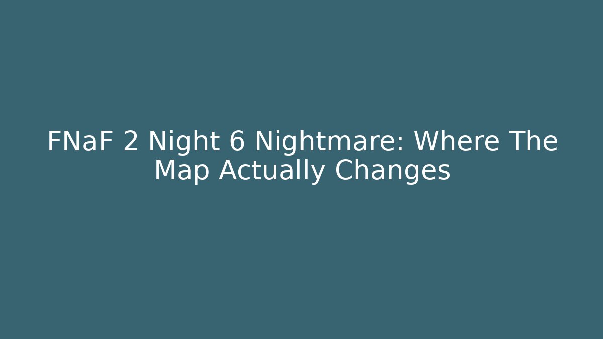 FNaF 2 Night 6 Nightmare: Where The Map Actually Changes - The Family Holidays