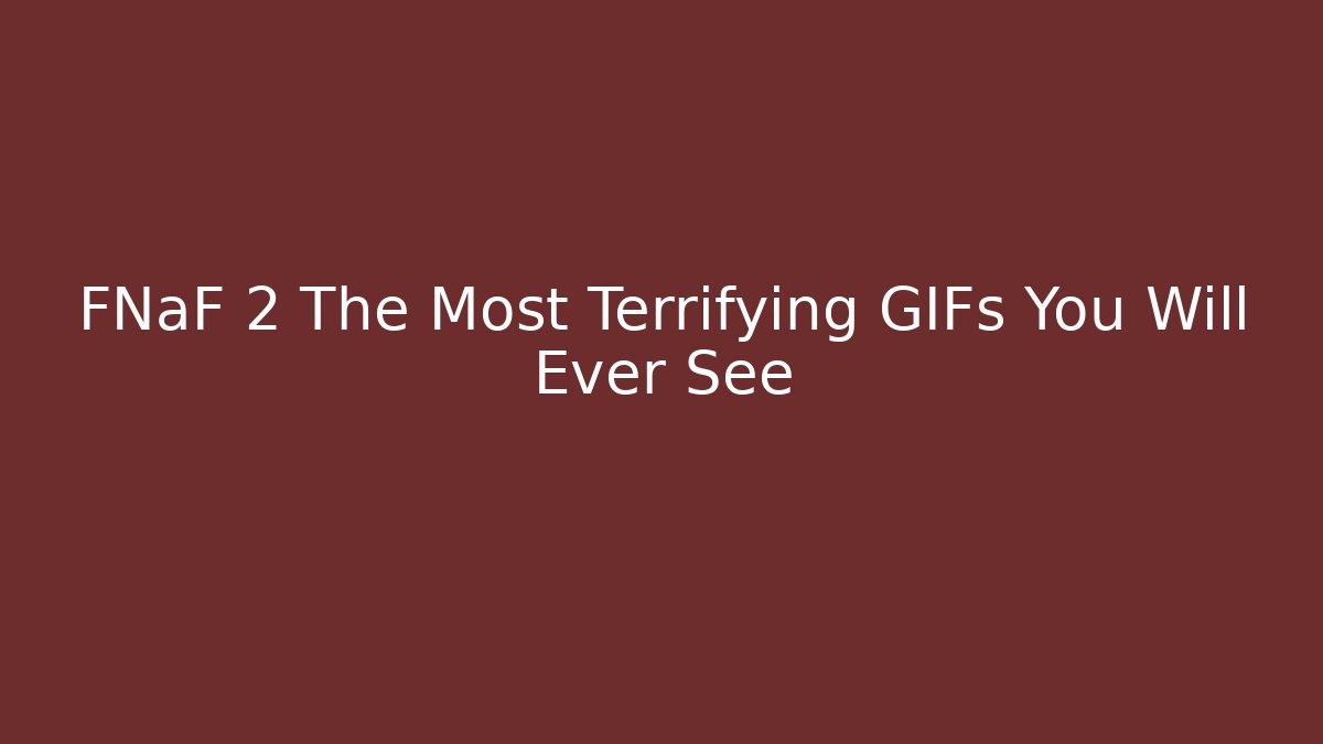 FNaF 2 The Most Terrifying GIFs You Will Ever See - The Family Holidays