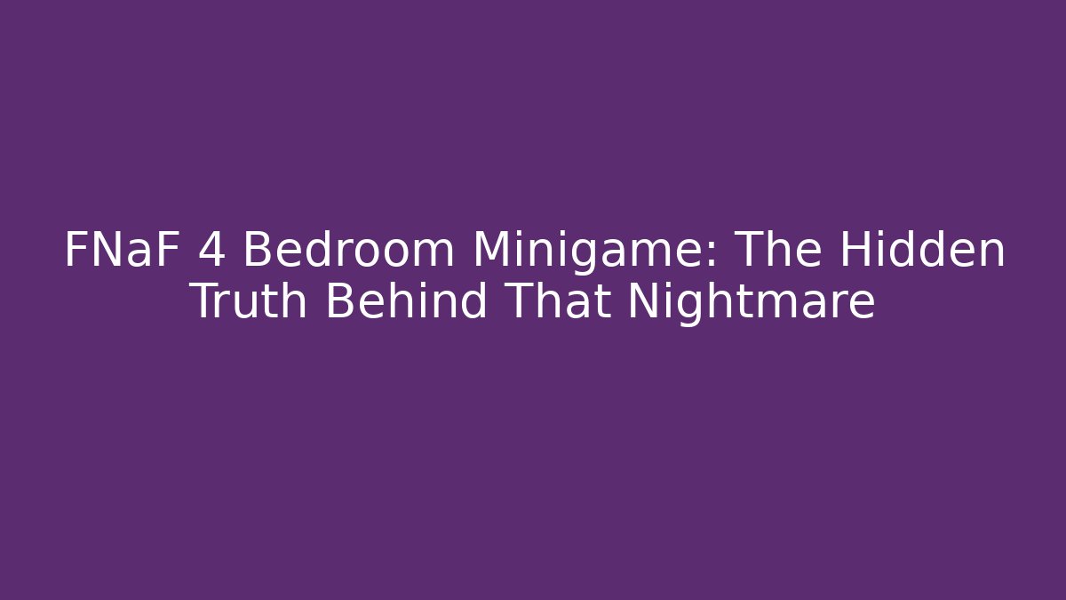 FNaF 4 Bedroom Minigame: The Hidden Truth Behind That Nightmare