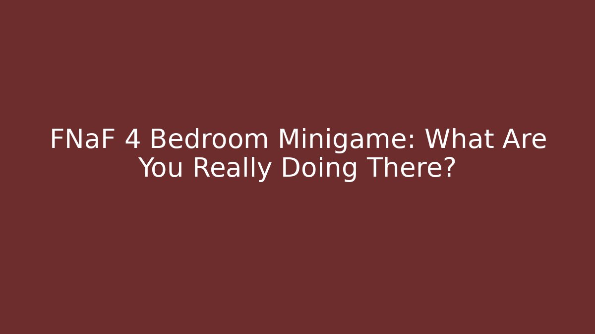 FNaF 4 Bedroom Minigame: What Are You Really Doing There?