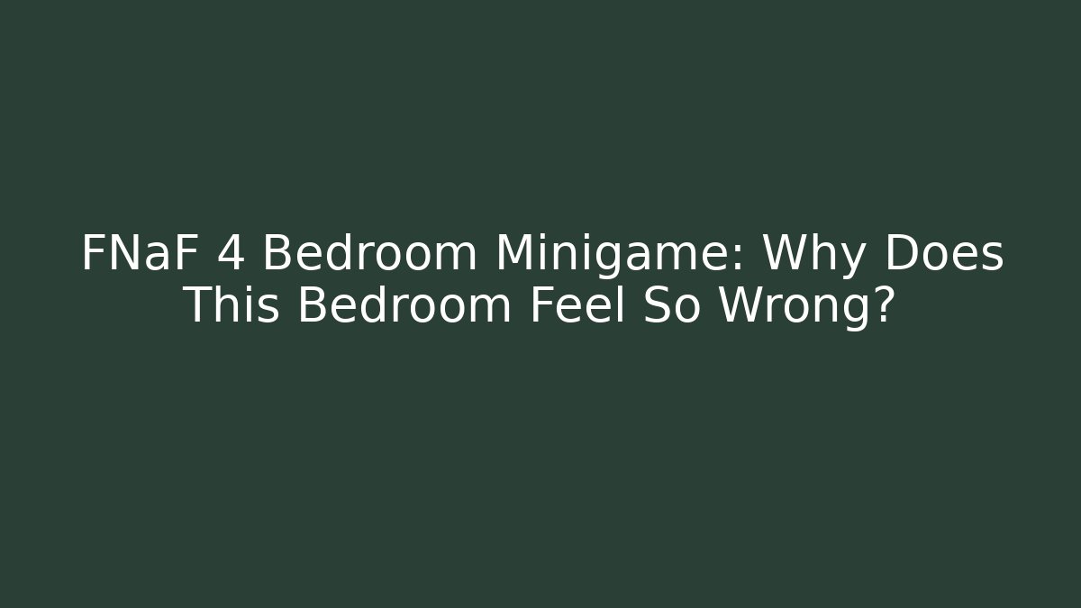 FNaF 4 Bedroom Minigame: Why Does This Bedroom Feel So Wrong?