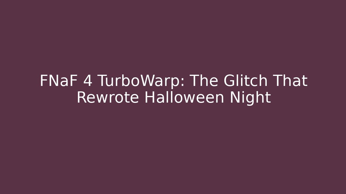 FNaF 4 TurboWarp: The Glitch That Rewrote Halloween Night