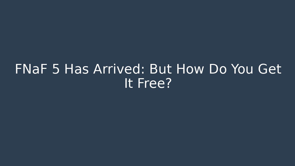 FNaF 5 Has Arrived: But How Do You Get It Free? - The Family Holidays
