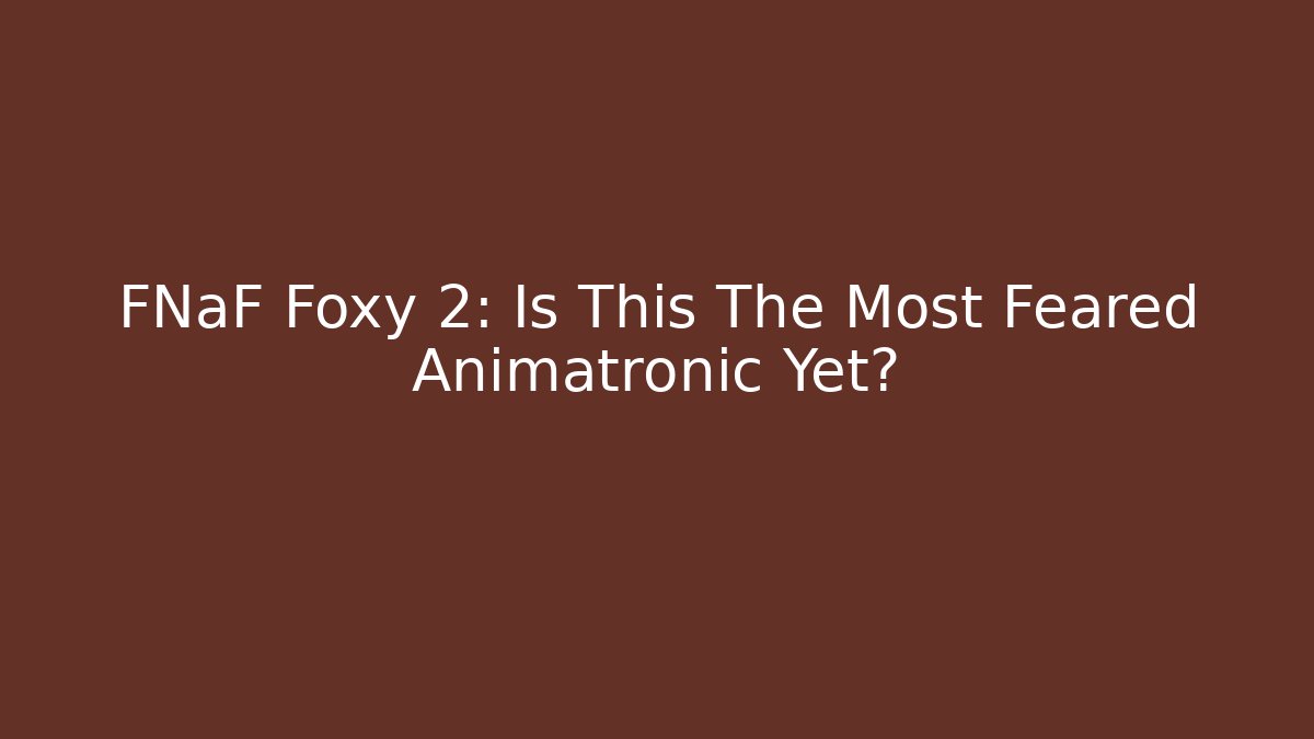FNaF Foxy 2: Is This The Most Feared Animatronic Yet?