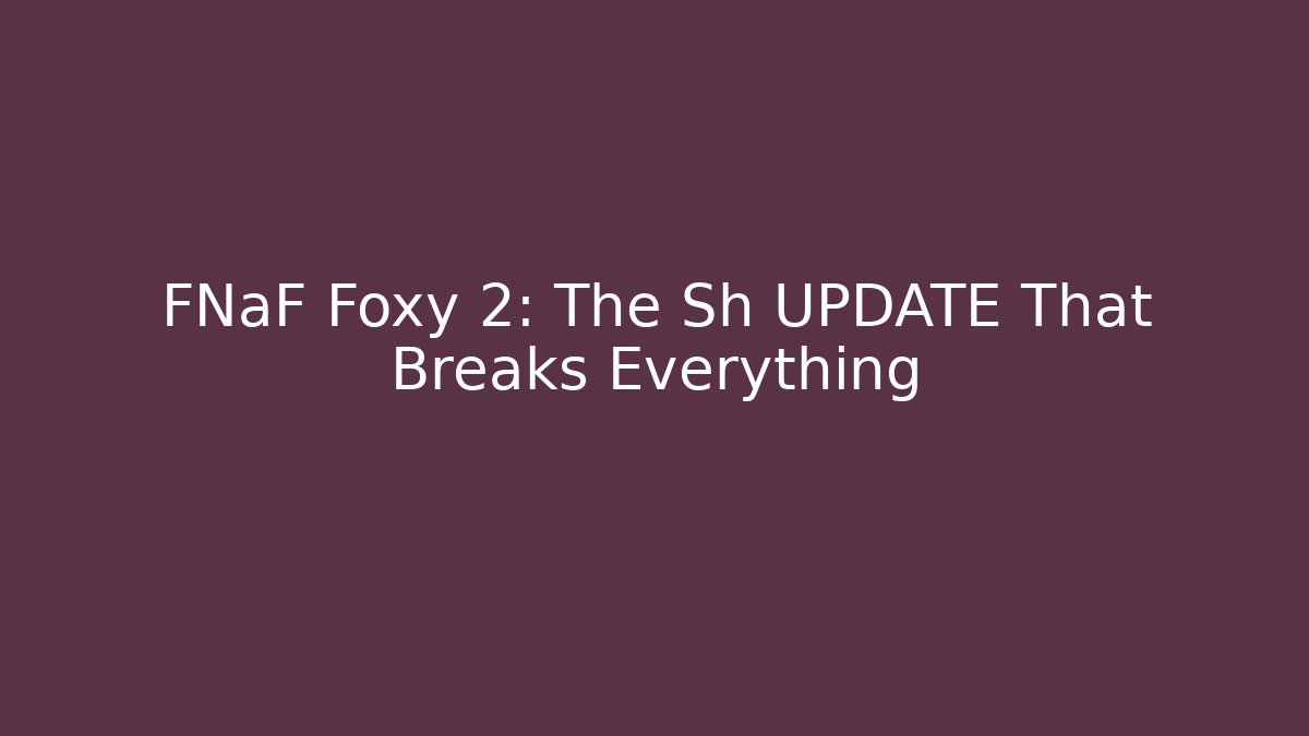 FNaF Foxy 2: The Sh UPDATE That Breaks Everything - The Family Holidays
