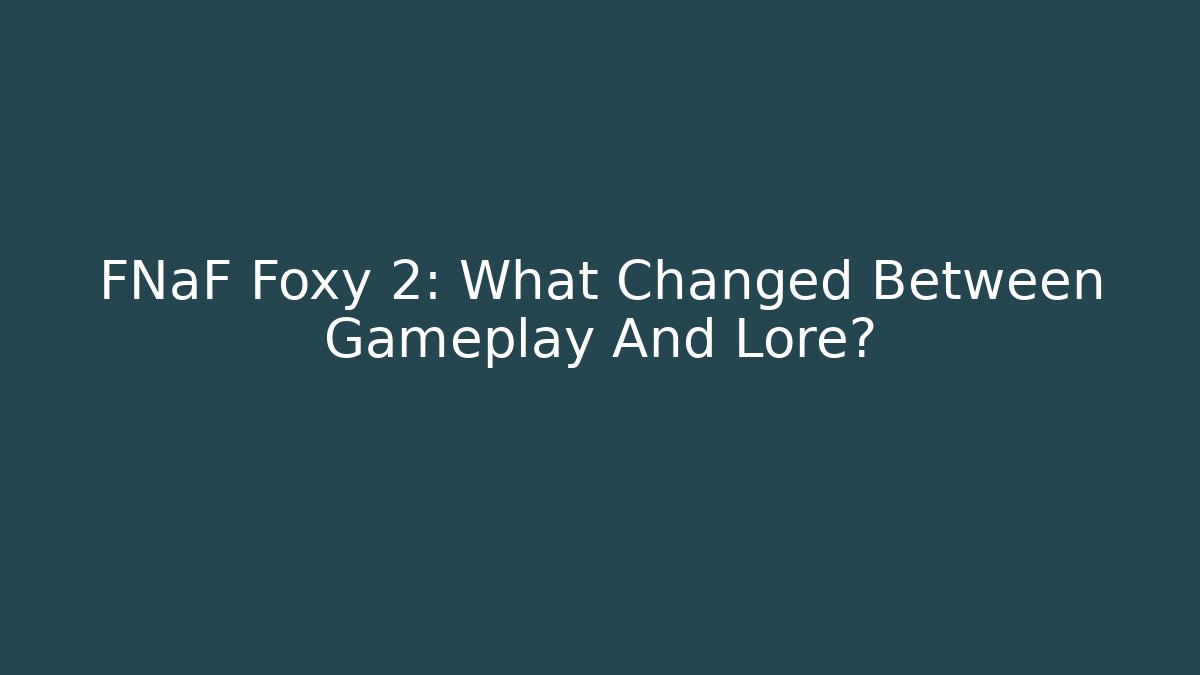 FNaF Foxy 2: What Changed Between Gameplay And Lore?
