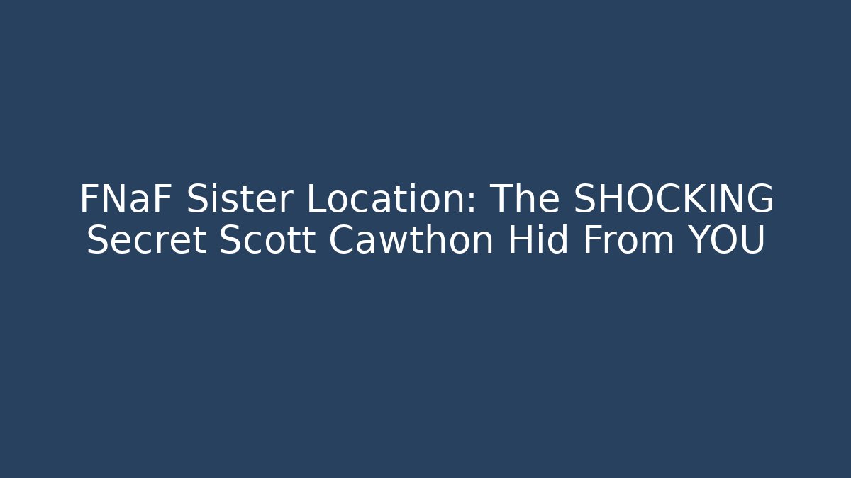 FNaF Sister Location: The SHOCKING Secret Scott Cawthon Hid From YOU
