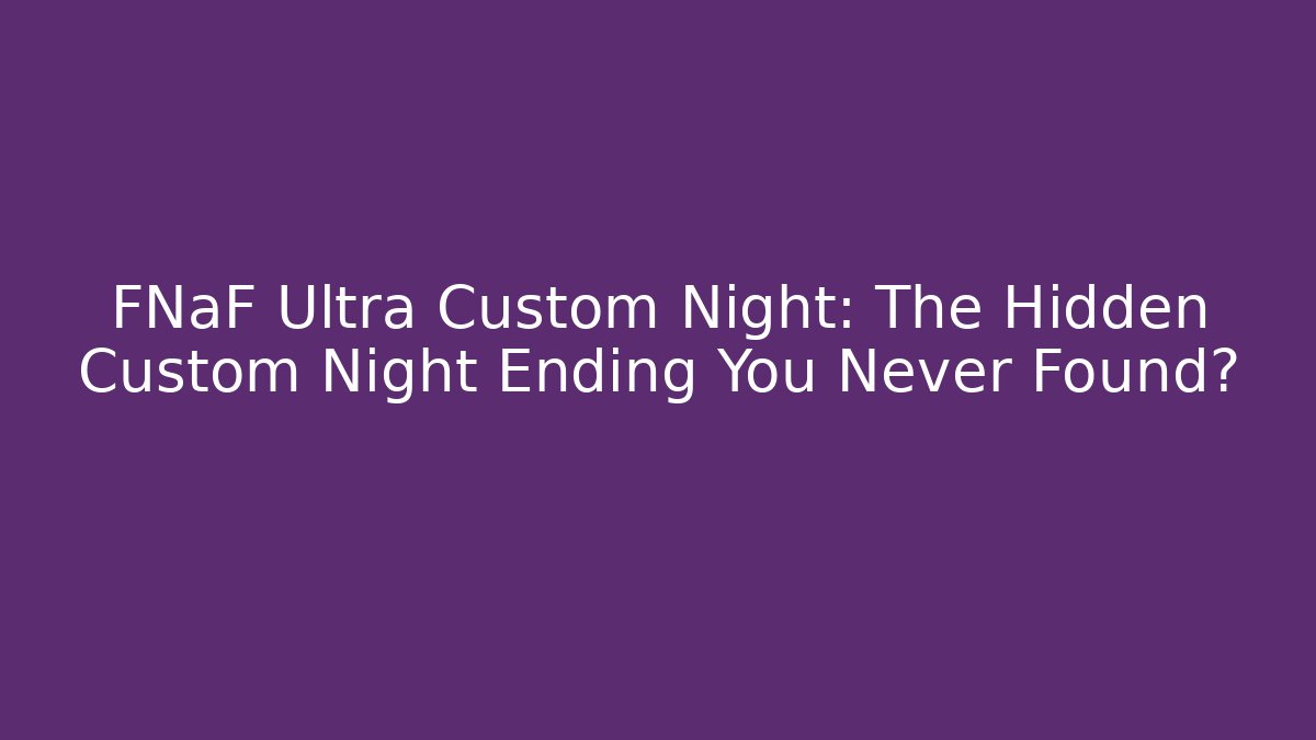FNaF Ultra Custom Night: The Hidden Custom Night Ending You Never Found?
